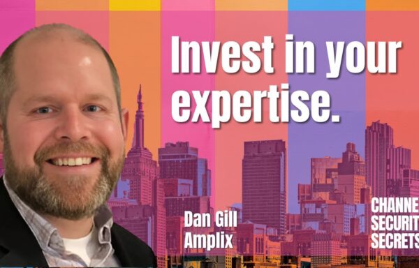 Channel Security Secrets Episode #7 - Invest in your expertise. Dan Gill - Amplix